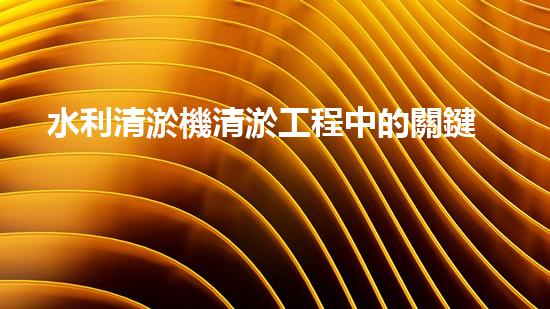 水利清淤機清淤工程中的關鍵技術與實施策略探討，您預備好深入了解了嗎？
